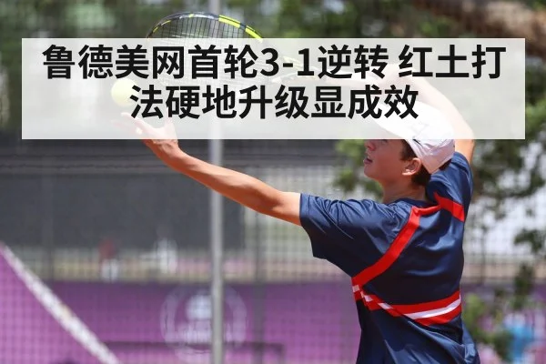 鲁德美网首轮3-1逆转 红土打法硬地升级显成效