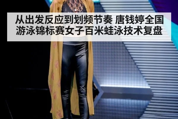 从出发反应到划频节奏 唐钱婷全国游泳锦标赛女子百米蛙泳技术复盘