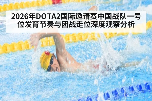2026年DOTA2国际邀请赛中国战队一号位发育节奏与团战走位深度观察分析
