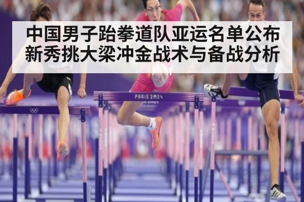 中国男子跆拳道队亚运名单公布 新秀挑大梁冲金战术与备战分析